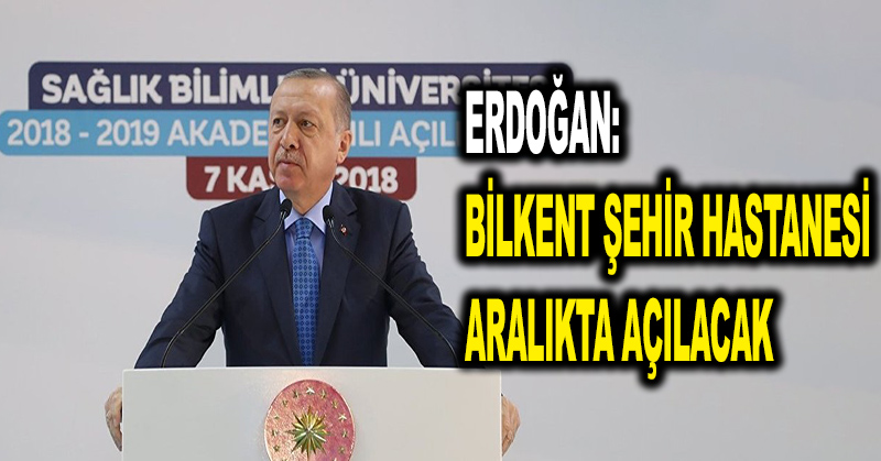 Erdoğan: Bilkent Şehir Hastanesi aralıkta açılacak