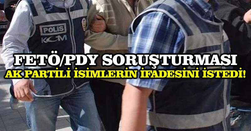 FETÖ/PDY soruşturması Ak Partili isimlerin ifadesini istedi!