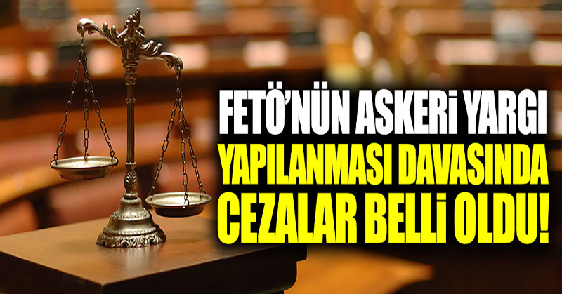 FETÖ’nün askeri yargı yapılanması davasında istenen cezalar belli oldu