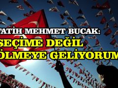 Fatih Mehmet Bucak: Seçime değil ölmeye geliyorum