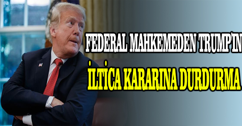 Federal mahkemeden Trump’ın iltica kararına durdurma
