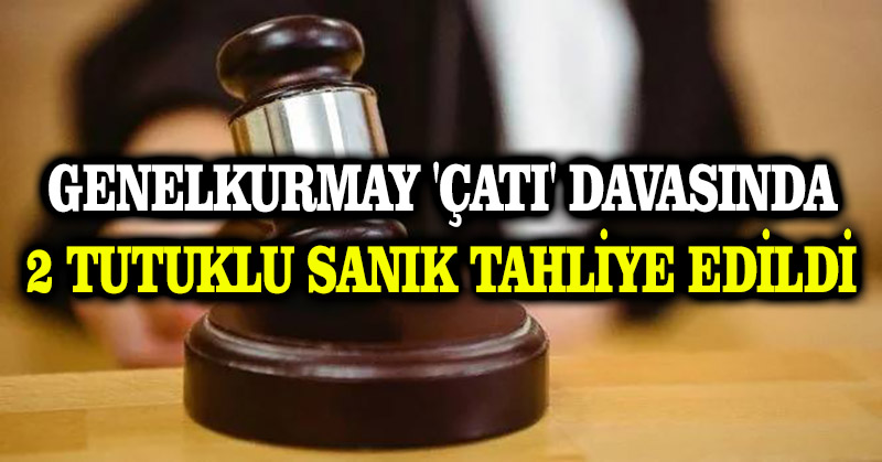 Genelkurmay ‘çatı’ davasında 2 tutuklu sanık tahliye edildi