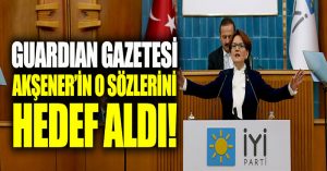 Guardian gazetesi, Akşener’in o sözlerini hedef aldı