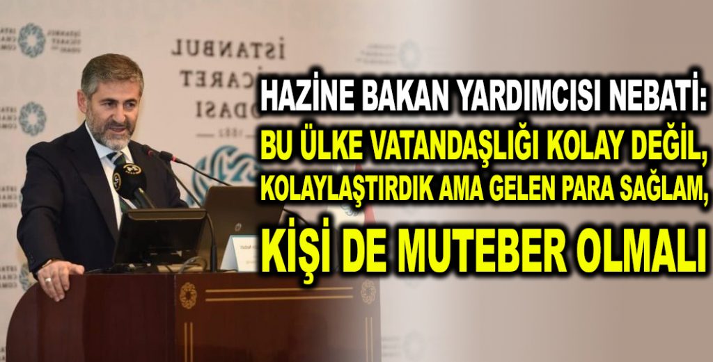 Hazine Bakan Yardımcısı Nebati: Bu ülke vatandaşlığı kolay değil, kolaylaştırdık ama gelen para sağlam, kişi de muteber olmalı
