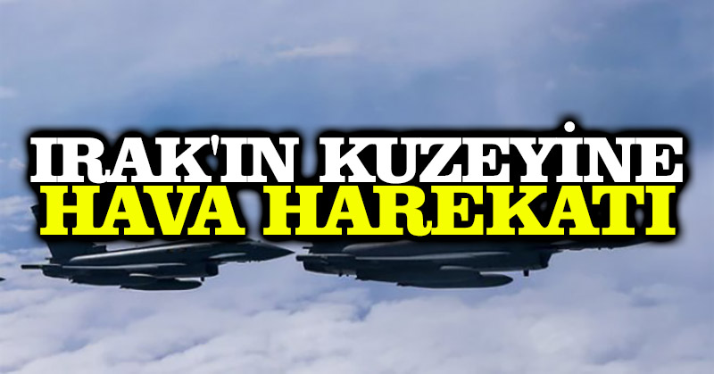 Irak’ın kuzeyine hava harekatı