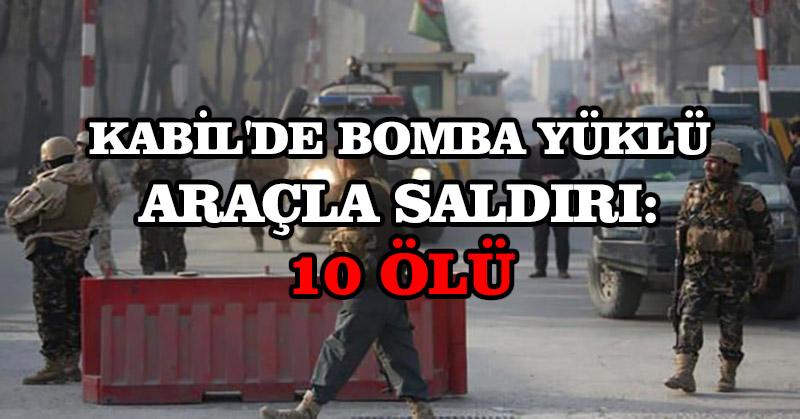 Kabil’de bomba yüklü araçla saldırı: 10 ölü