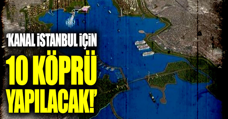 Kanal İstanbul için 10 köprü yapılacak