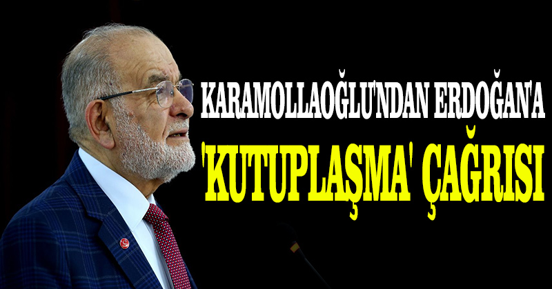 Karamollaoğlu’ndan Erdoğan’a ‘kutuplaşma’ çağrısı