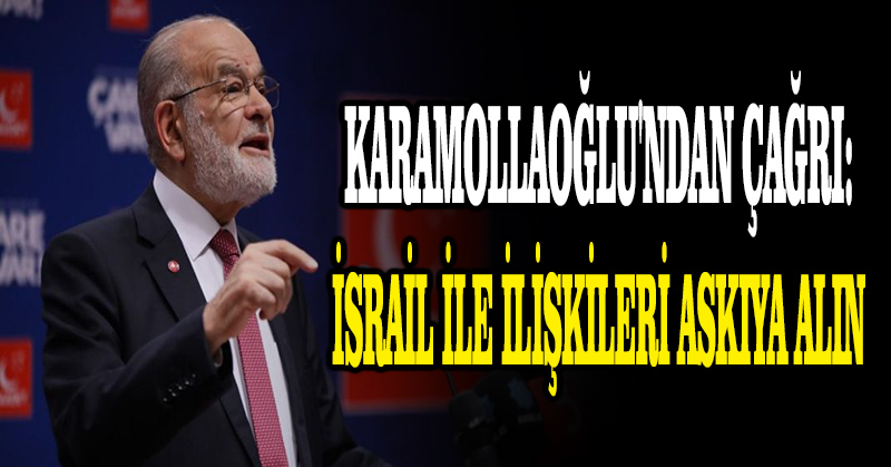 Karamollaoğlu’ndan çağrı: İsrail ile ilişkileri askıya alın