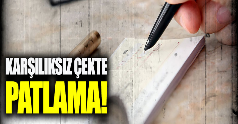 Karşılıksız çekte patlama!