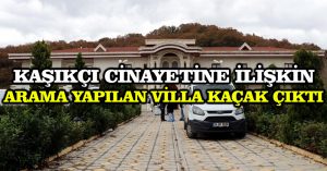 Kaşıkçı cinayetine ilişkin arama yapılan villa kaçak çıktı