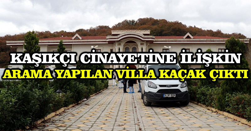 Kaşıkçı cinayetine ilişkin arama yapılan villa kaçak çıktı