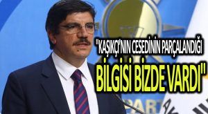 “Kaşıkçı’nın cesedinin parçalandığı bilgisi bizde vardı”