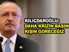 Kılıçdaroğlu: Daha krizin başındayız, kışın göreceğiz