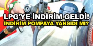 LPG’ye indirim geldi! İndirim pompaya yansıdı mı?