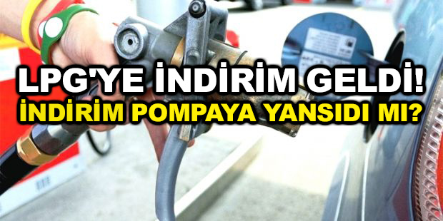 LPG’ye indirim geldi! İndirim pompaya yansıdı mı?