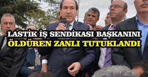 Lastik İş Sendikası Başkanını öldüren zanlı tutuklandı