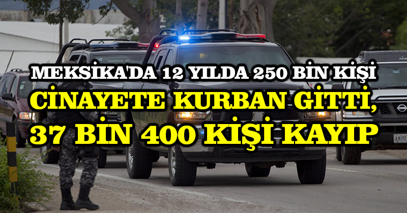 Meksika’da 12 yılda 250 bin kişi cinayete kurban gitti, 37 bin 400 kişi kayıp