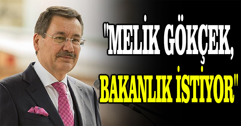 “Melik Gökçek, bakanlık istiyor”