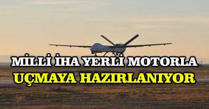 Milli İHA yerli motorla uçmaya hazırlanıyor