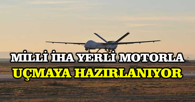 Milli İHA yerli motorla uçmaya hazırlanıyor
