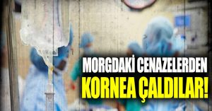 Morgdaki cenazelerden kornea çaldılar iddiası