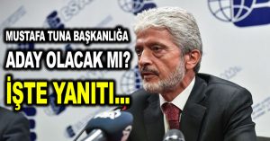 Mustafa Tuna başkanlığa aday olacak mı? İşte yanıtı…