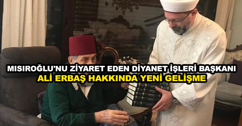 Mısıroğlu’nu ziyaret eden Diyanet İşleri Başkanı Ali Erbaş hakkında yeni gelişme