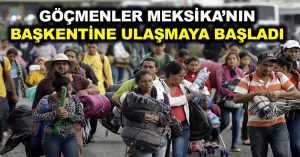 Orta Amerika’dan ABD’ye yürüyen göçmenler Meksika’nın başkentine ulaşmaya başladı