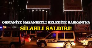Osmaniye Hasanbeyli Belediye Başkanı’na silahlı saldırı!
