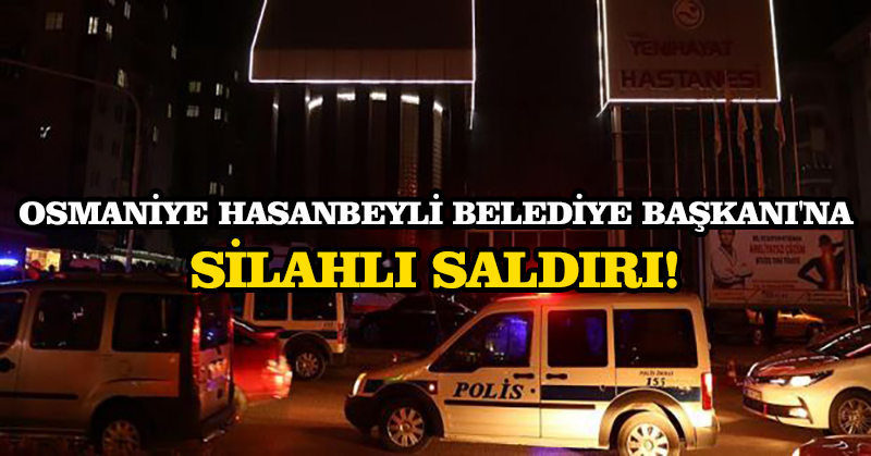 Osmaniye Hasanbeyli Belediye Başkanı’na silahlı saldırı!