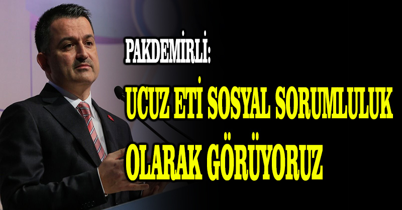 Pakdemirli: Ucuz eti sosyal sorumluluk olarak görüyoruz