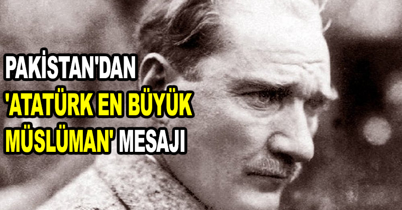 Pakistan’dan ‘Atatürk en büyük Müslüman’ mesajı