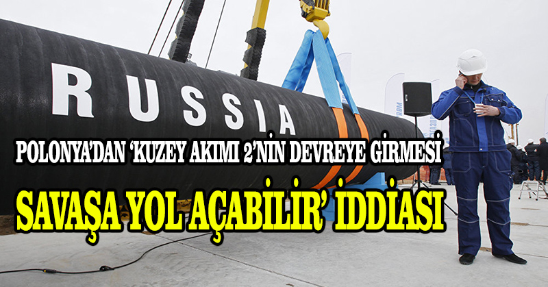 Polonya’dan ‘Kuzey Akımı 2’nin devreye girmesi savaşa yol açabilir’ iddiası