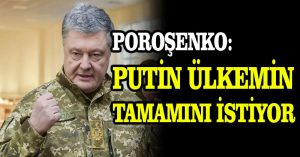 Poroşenko: Putin ülkemin tamamını istiyor