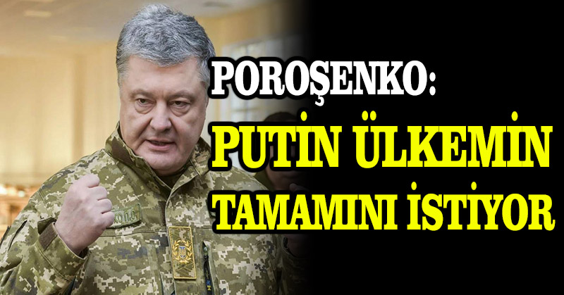 Poroşenko: Putin ülkemin tamamını istiyor