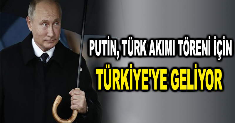 Putin, Türk Akımı töreni için Türkiye’ye geliyor