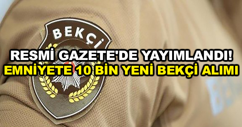 Resmi Gazete’de yayımlandı! Emniyete 10 bin yeni bekçi alımı