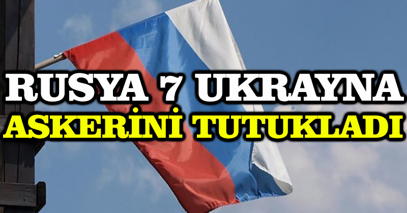 Rusya 7 Ukrayna askerini tutukladı