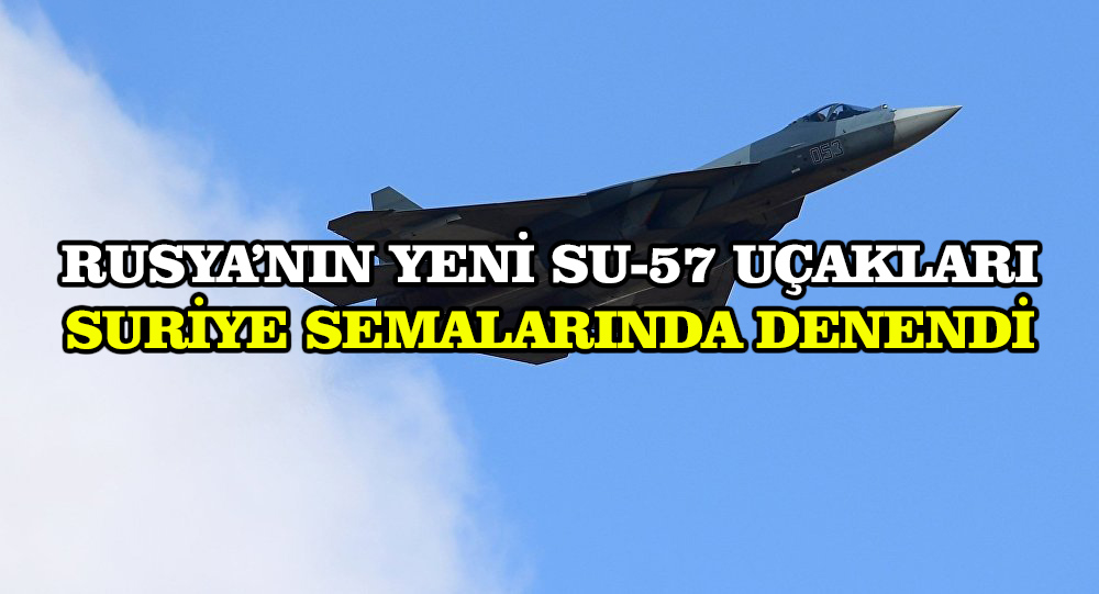 Rusya’nın yeni Su-57 uçakları Suriye semalarında denendi