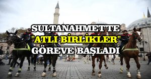 Sultanahmet’te “Atlı Birlikler” göreve başladı