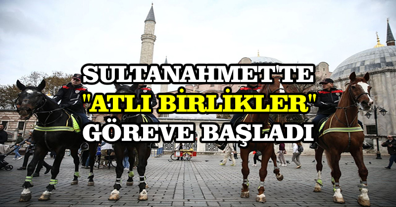 Sultanahmet’te “Atlı Birlikler” göreve başladı
