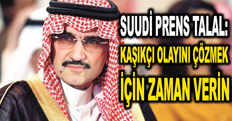 Suudi Prens Talal: Kaşıkçı olayını çözmek için zaman verin
