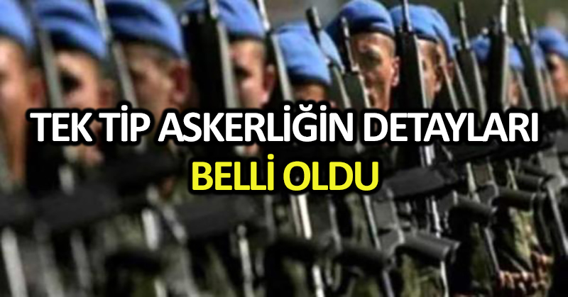 Tek tip askerliğin detayları belli oldu