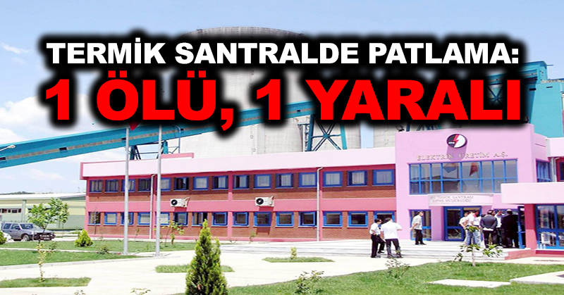 Termik santralde patlama: 1 ölü, 1 yaralı