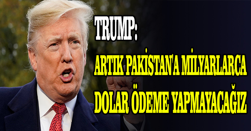 Trump: Artık Pakistan’a milyarlarca dolar ödeme yapmayacağız