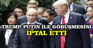 Trump, Putin ile görüşmesini iptal etti