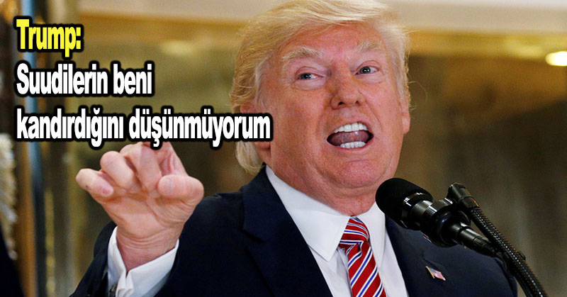 Trump: Suudilerin beni kandırdığını düşünmüyorum