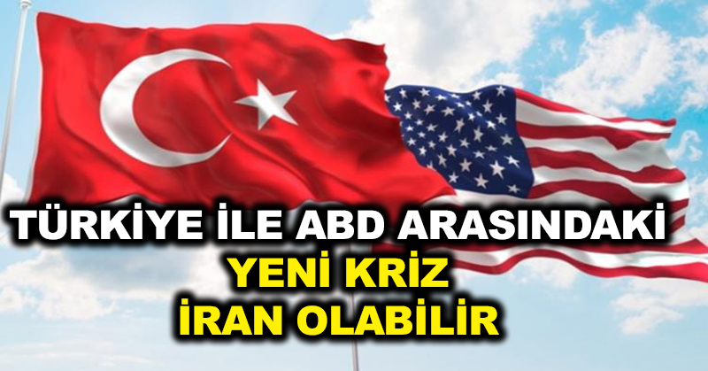 “Türkiye ile ABD arasındaki yeni kriz ‘İran’ olabilir”