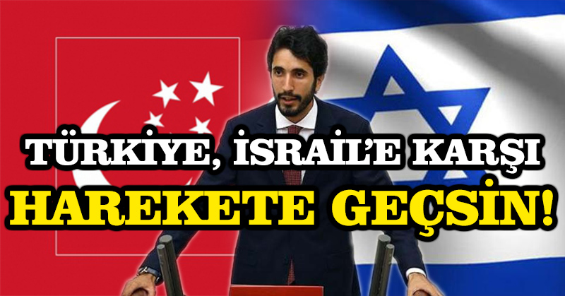 Türkiye, israil’e karşı harekete geçsin!